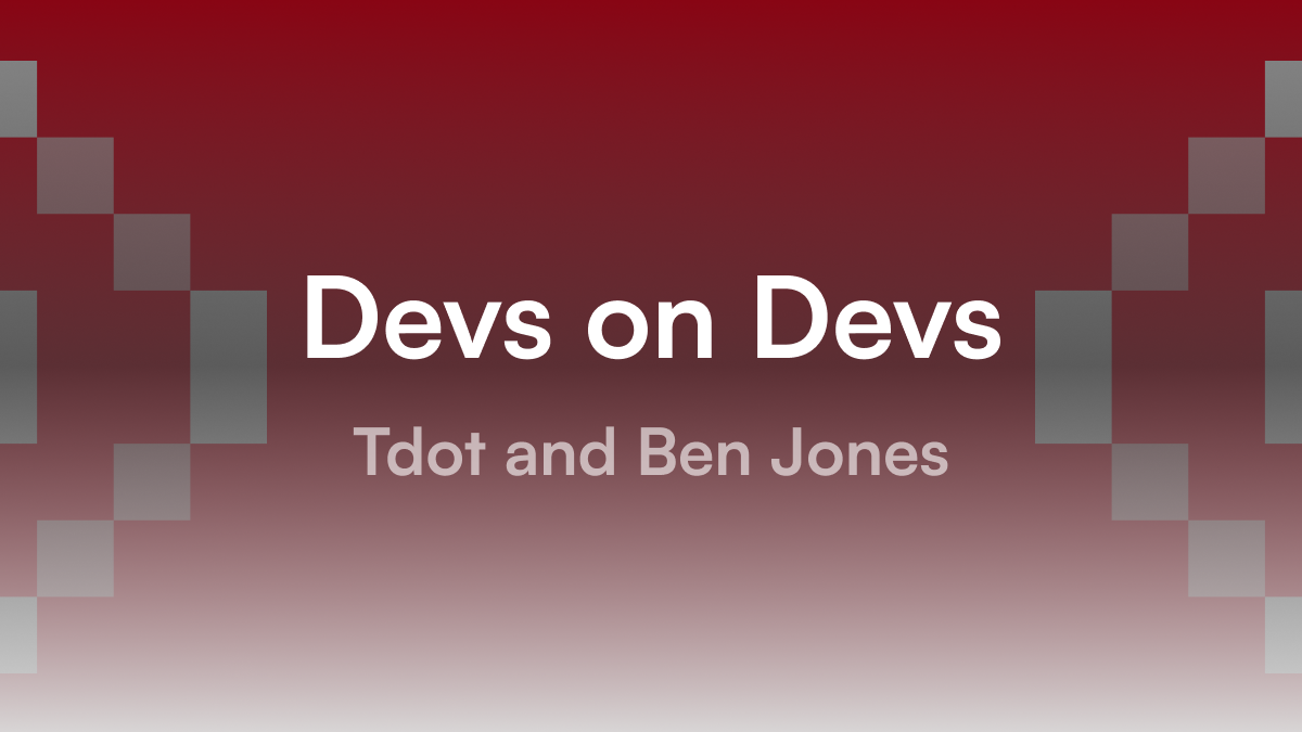 Devs on Devs: Tdot and Ben Jones